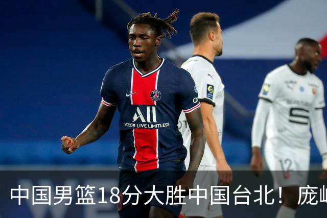 中国男篮18分大胜中国台北！庞峥麟11分，NBA中锋正负值-4惹争议